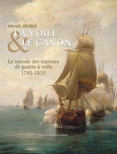 La voile & le canon ; 1745-1815, le monde des marines de guerre à voile