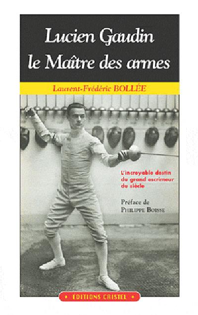Lucien Gaudin , le maître des armes ; l'incroyable destin du grand escrimeur du siècle