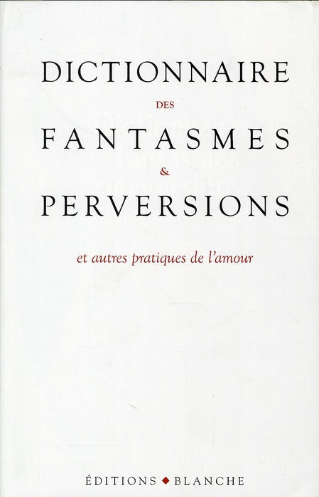 Dictionnaire des fantasmes et perversions ; et autres pratiques de l'amour