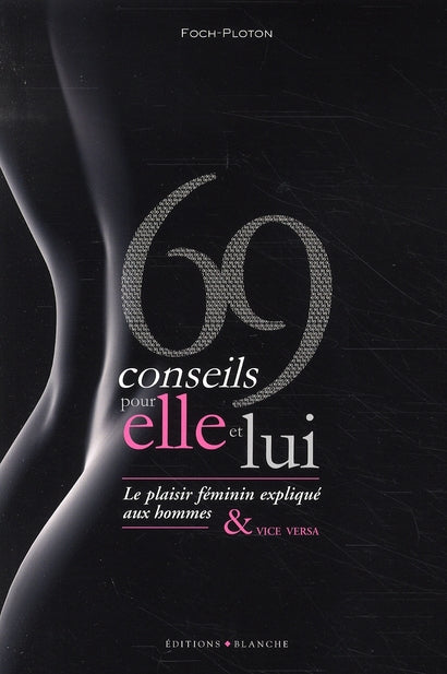 69 conseils pour elle et lui ; le plaisir féminin expliqué aux hommes et vice versa