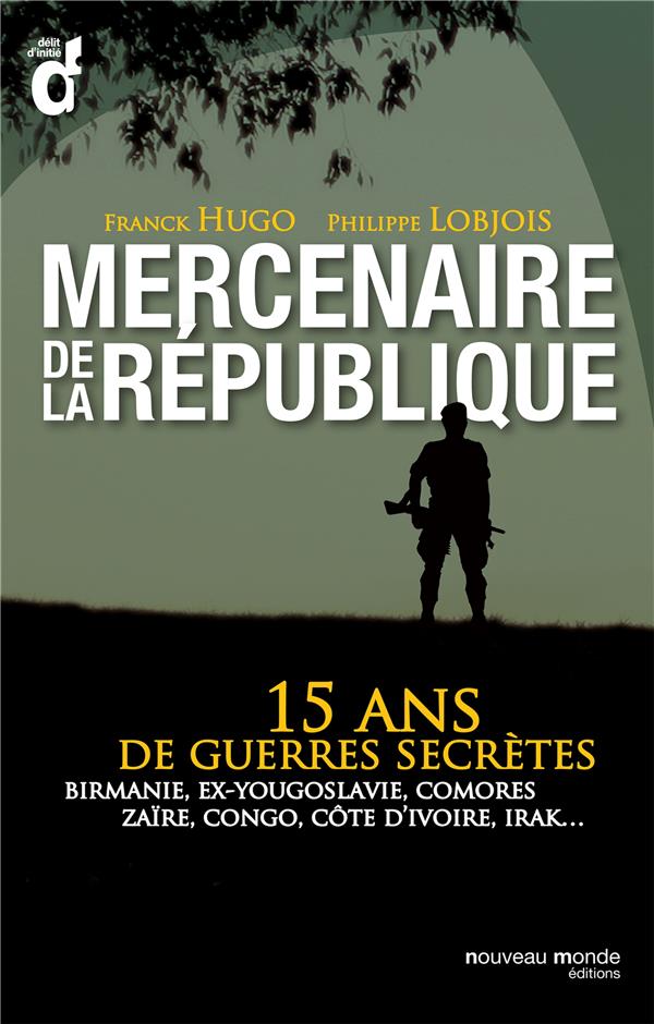 Mercenaires de la République ; 15 ans de guerres secrètes ; Birmanie, Ex-Yougoslavie, Comores, Zaïre, Congo, Côte d'Ivoire, Irak...