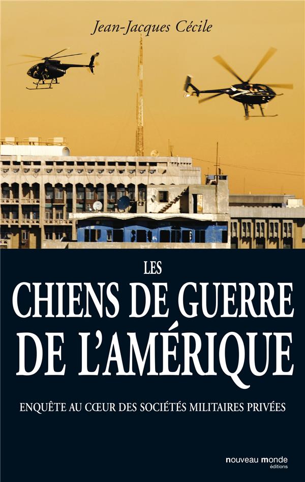 Les chiens de guerre de l'Amérique ; enquête au coeur des sociétés militaires privées