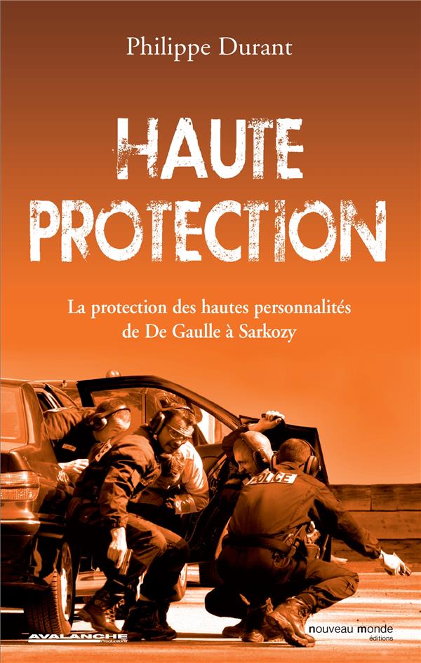 Haute protection ; la protection des hautes personnalités, de De Gaulle à Sarkozy