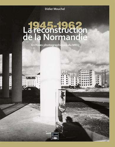 Reconstruire la Normandie ; archives du M.R.U. 1945-1965