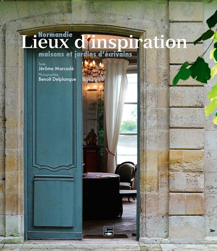 Lieux d'inspiration ; Normandie, maisons et jardins d'écrivains