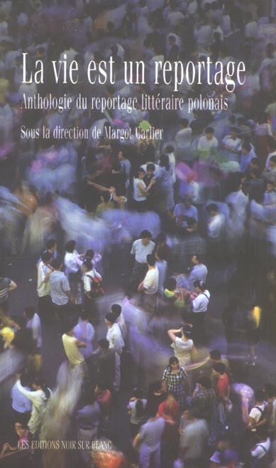 La vie est un reportage - anthologie du reportage litteraire polonais
