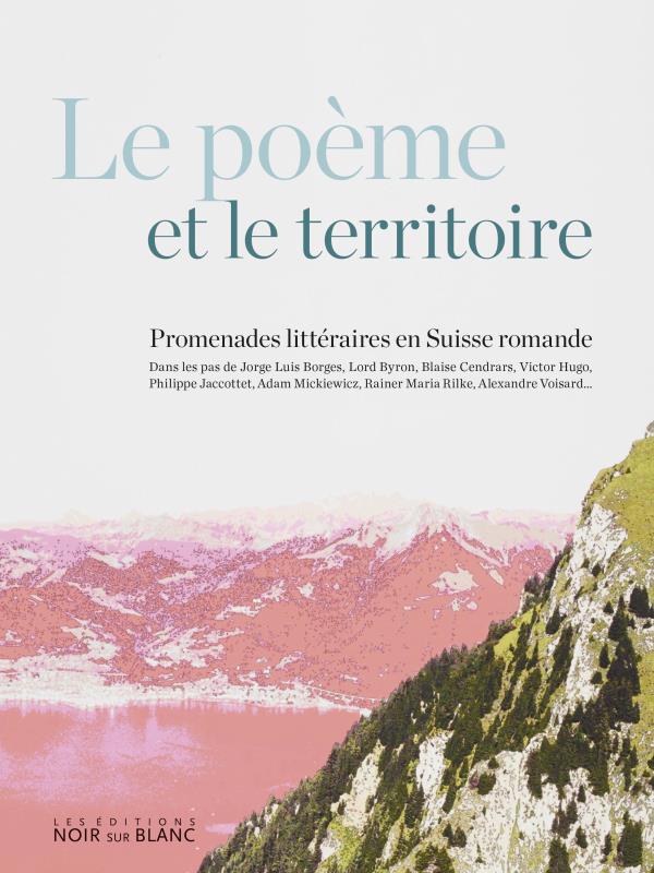 Le poème et le territoire ; promenades littéraires en Suisse romande