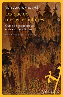 Lexique de mes villes intimes ; guide de géopoétique et de cosmopolitique