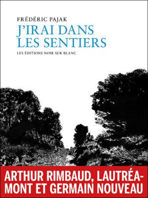 J'irai dans les sentiers : Arthur Rimbaud, Lautréamont, Germain Nouveau