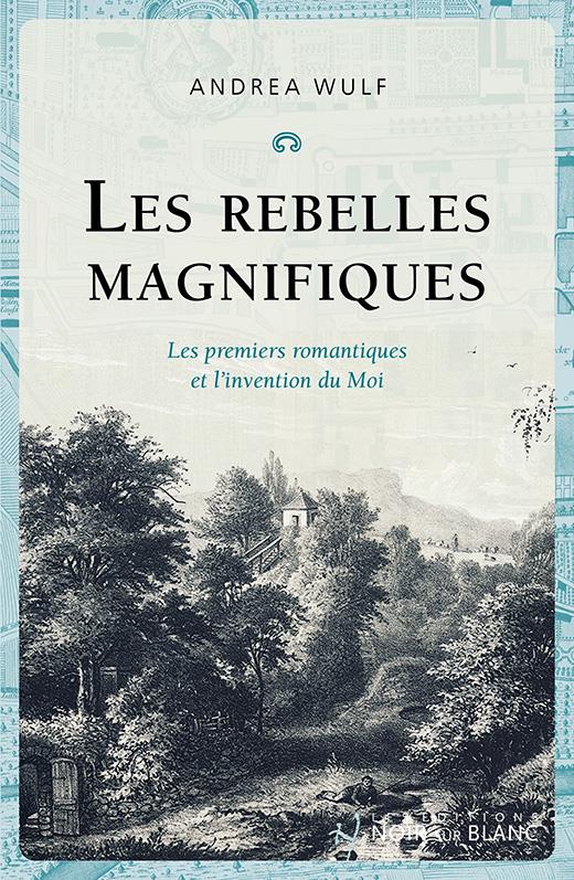 Les rebelles magnifiques : Les premiers romantiques et l'invention du moi