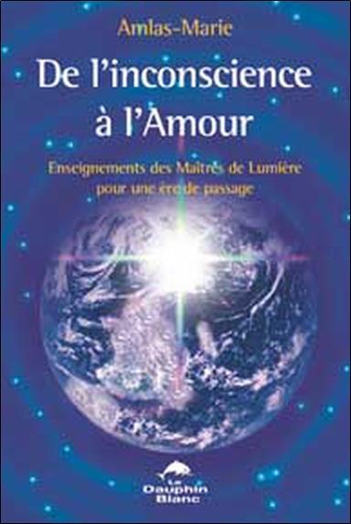 De l'inconscience à l'amour ; enseignements des maîtres de lumière