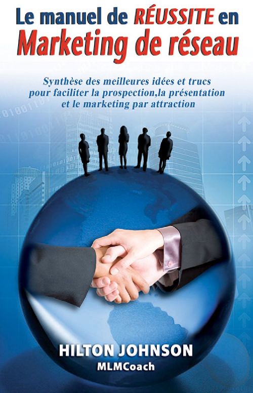 Le manuel de réussite en marketing de réseau ; synthèses des meilleures idées et trucs pour faciliter la prospection, la présentation et le marketing par attraction