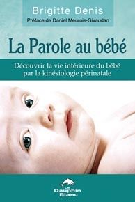 La parole au bébé ; découvrir la vie intérieure du bébé par la kinésiologie périnatale