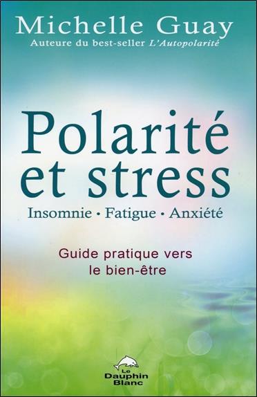 Polarité et stress ; insomnie, fatigue, anxiété ; guide pratique vers le bien-être