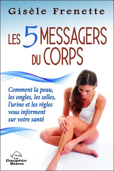 Les 5 messagers du corps ; comment la peau, les ongles, les selles, l'urine et les règles vous informent sur votre santé