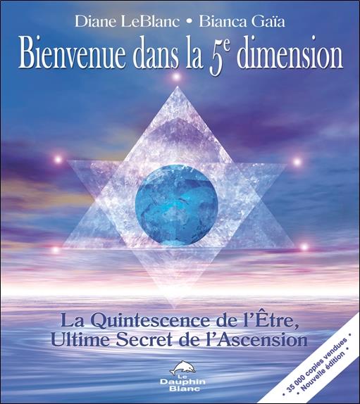 Bienvenue dans la 5e dimension ; la quintessence de l'être, ultime secret de l'ascension