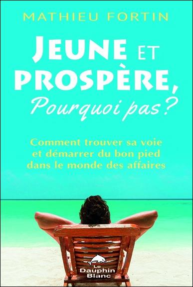 Jeune et prospère, pourquoi pas ? comment trouver sa voie et demarrer du bon pied dans le monde des affaires