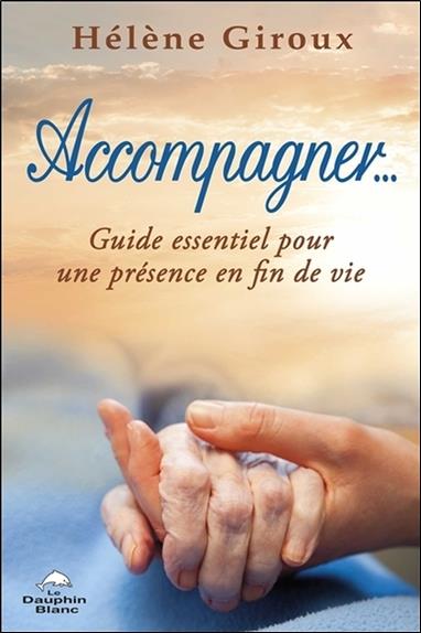 Accompagner... guide essentiel pour une présence en fin de vie