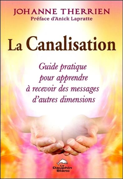La canalisation ; guide pratique pour apprendre à recevoir des messages d'autres dimensions