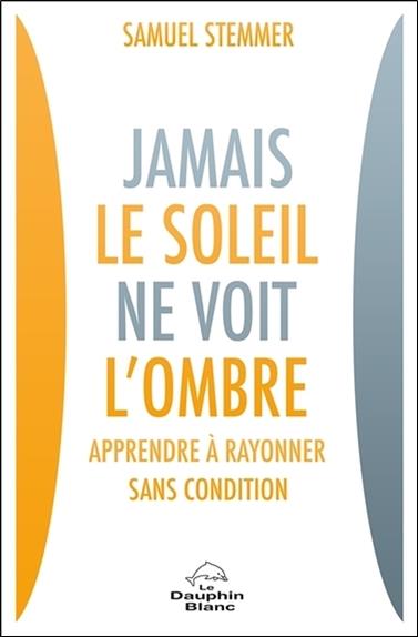 Jamais le soleil ne voit l'ombre ; apprendre à rayonner sans condition