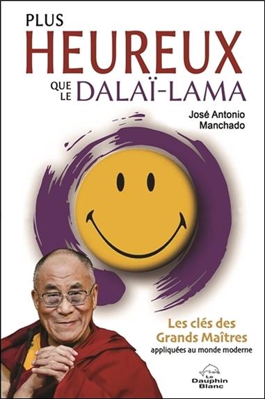 Plus heureux que le Dalaï-lama ; les clés des grands maîtres appliquées au monde moderne