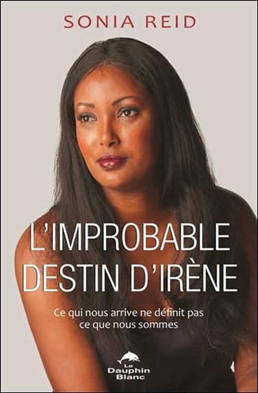 L'improbable destin d'Irène ; ce qui nous arrive ne définit pas ce que nous sommes