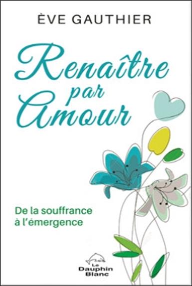 Renaître par amour ; de la souffrance à l'émergence