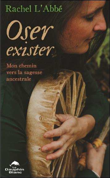 Oser exister ; mon chemin vers la sagesse ancestrale