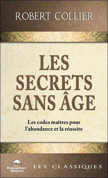 Les secrets sans âge ; les codes maîtres pour l'abondance et la réussite