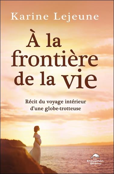 à la frontière de la vie : récit du voyage intérieur d'une globe-trotteuse