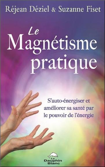 Le Magnétisme pratique : S'auto-énergiser et améliorer sa santé par le pouvoir de l'énergie