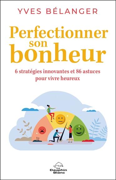 Perfectionner son bonheur : 6 stratégies innovantes et 86 astuces pour vivre heureux