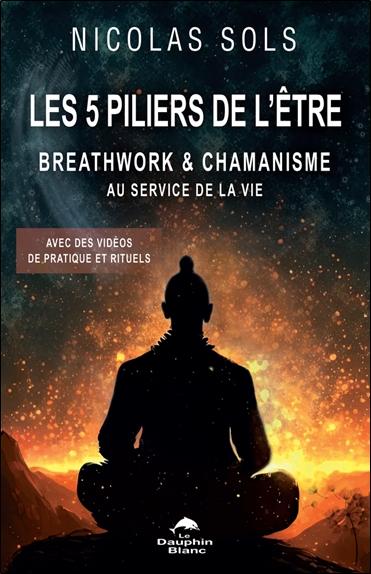 Les 5 piliers de l'être : Breathwork & chamanisme au service de la vie ; Avec des vidéos de pratique et rituels