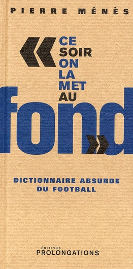 "ce soir on la met au fond" ; dictionnaire absurde du football