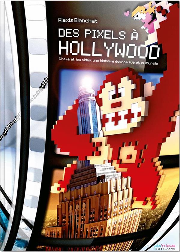 Des pixels à Hollywood ; cinéma et jeux video, une histoire  économique et culturelle