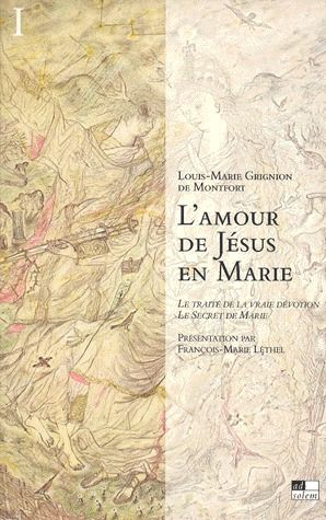 L'amour de Jésus en Marie ; le traité de la vraie dévotion, le secret de Marie