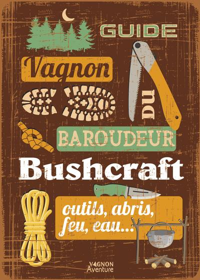 Guide du baroudeur : Bushcraft : outils, abris, feu, eau...