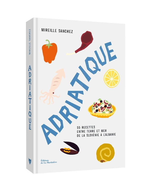 Adriatique : 55 recettes entre terre et mer de la Slovénie à l'Albanie