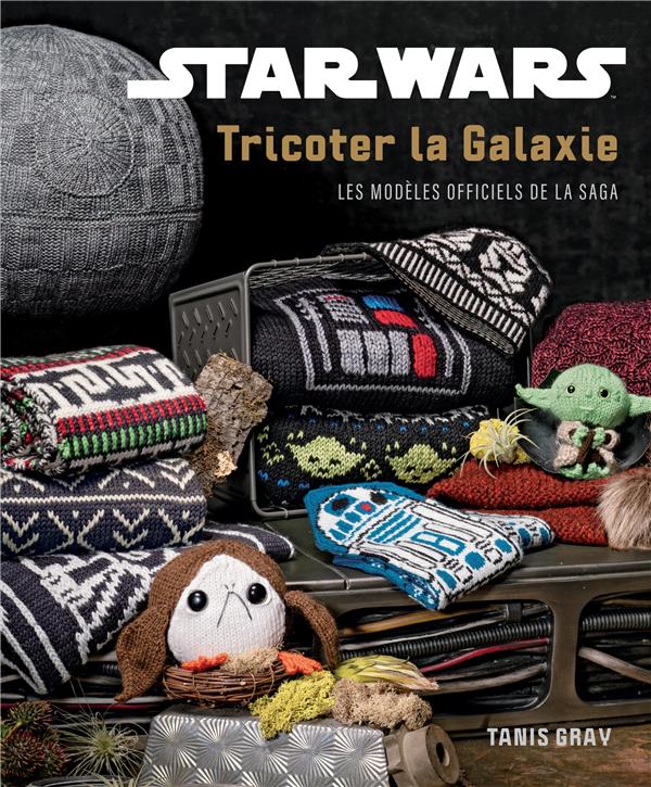Star Wars : tricoter la galaxie : les modèles officiels de la saga