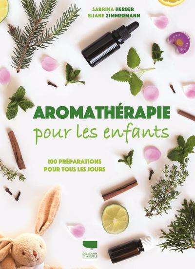 Aromathérapie pour les enfants ; 100 préparations pour tous les jours