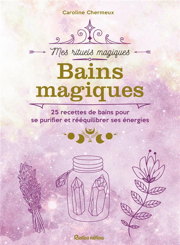 Bains magiques : 25 recettes de bains pour se purifier et rééquilibrer ses énergies
